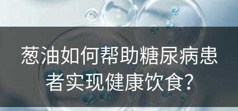 葱油如何帮助糖尿病患者实现健康饮食？